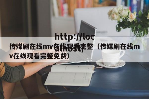 传媒剧在线mv在线观看完整（传媒剧在线mv在线观看完整免费）