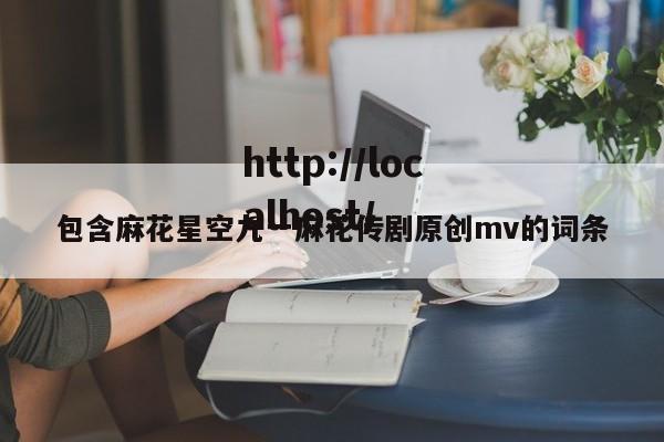 包含麻花星空九一麻花传剧原创mv的词条